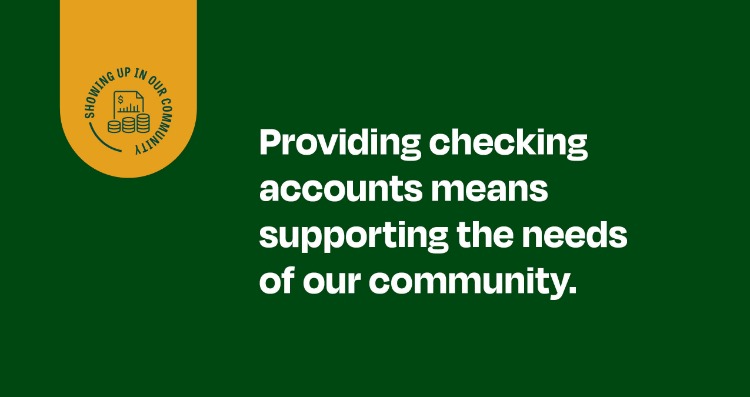Providing checking accounts means supporting the needs of our community.